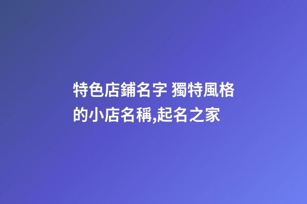 特色店鋪名字 獨特風格的小店名稱,起名之家-第1張-店鋪起名-玄機派